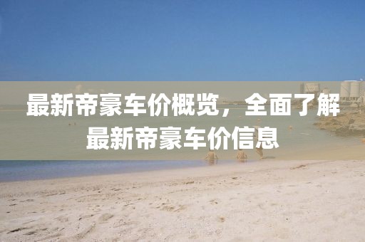 最新帝豪車價概覽，全面了解最新帝豪車價信息