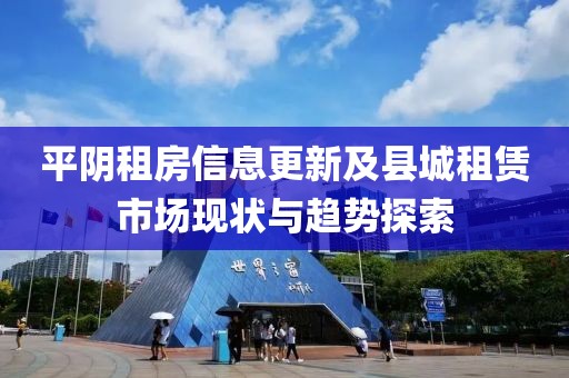 平陰租房信息更新及縣城租賃市場(chǎng)現(xiàn)狀與趨勢(shì)探索
