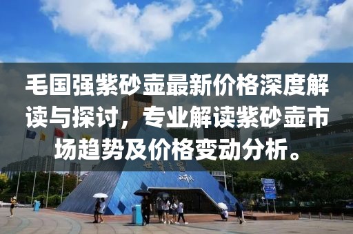 毛國(guó)強(qiáng)紫砂壺最新價(jià)格深度解讀與探討，專(zhuān)業(yè)解讀紫砂壺市場(chǎng)趨勢(shì)及價(jià)格變動(dòng)分析。