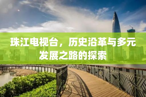 珠江電視臺，歷史沿革與多元發(fā)展之路的探索