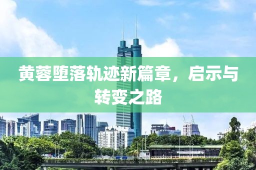 黃蓉墮落軌跡新篇章，啟示與轉(zhuǎn)變之路