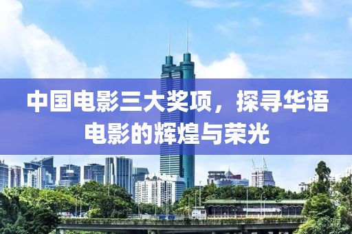 中國電影三大獎項，探尋華語電影的輝煌與榮光
