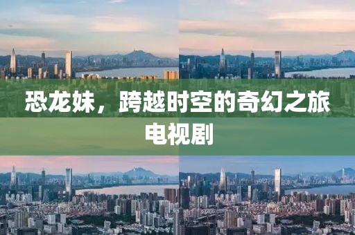 恐龍妹，跨越時(shí)空的奇幻之旅電視劇