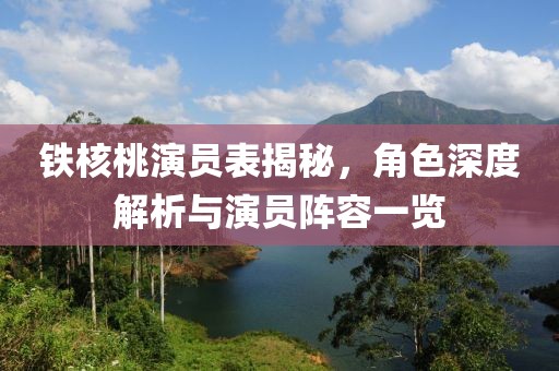 鐵核桃演員表揭秘，角色深度解析與演員陣容一覽